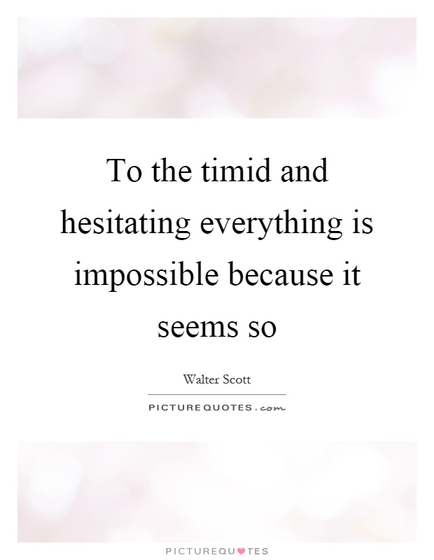 To the timid and hesitating everything is impossible because it seems so Picture Quote #1