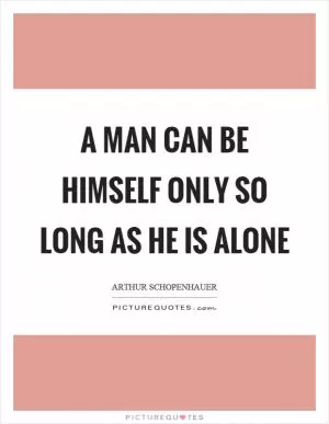 A man can be himself only so long as he is alone Picture Quote #1