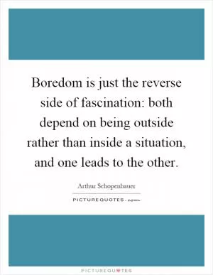 Boredom is just the reverse side of fascination: both depend on being outside rather than inside a situation, and one leads to the other Picture Quote #1