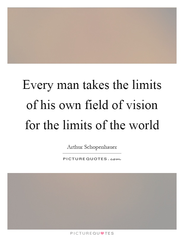 Every man takes the limits of his own field of vision for the limits of the world Picture Quote #1