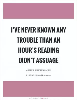 I’ve never known any trouble than an hour’s reading didn’t assuage Picture Quote #1