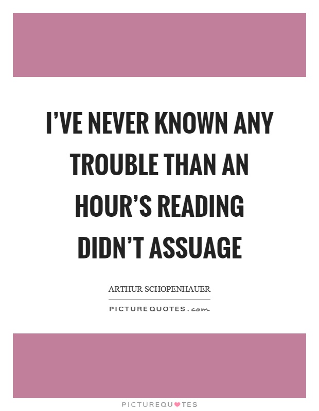 I've never known any trouble than an hour's reading didn't assuage Picture Quote #1