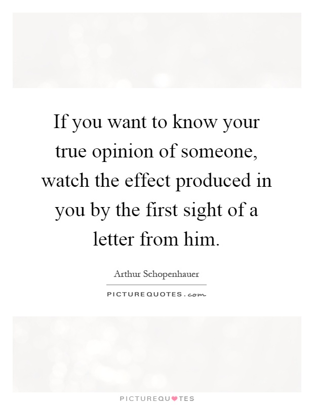 If you want to know your true opinion of someone, watch the effect produced in you by the first sight of a letter from him Picture Quote #1