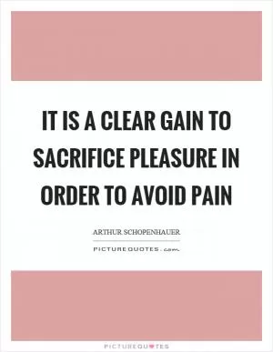 It is a clear gain to sacrifice pleasure in order to avoid pain Picture Quote #1