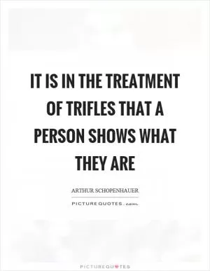 It is in the treatment of trifles that a person shows what they are Picture Quote #1