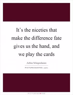It’s the niceties that make the difference fate gives us the hand, and we play the cards Picture Quote #1