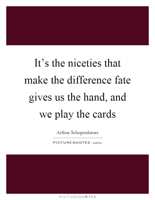 It's the niceties that make the difference fate gives us the hand, and we play the cards Picture Quote #1
