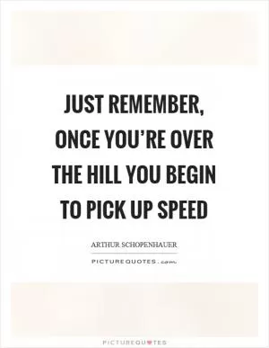 Just remember, once you’re over the hill you begin to pick up speed Picture Quote #1