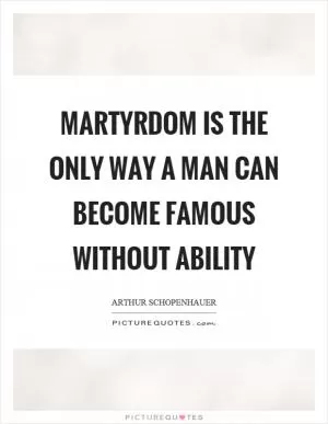 Martyrdom is the only way a man can become famous without ability Picture Quote #1