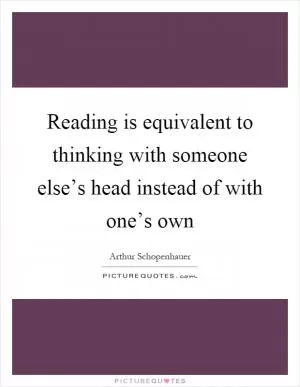 Reading is equivalent to thinking with someone else’s head instead of with one’s own Picture Quote #1