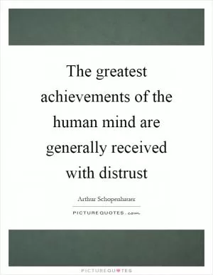 The greatest achievements of the human mind are generally received with distrust Picture Quote #1