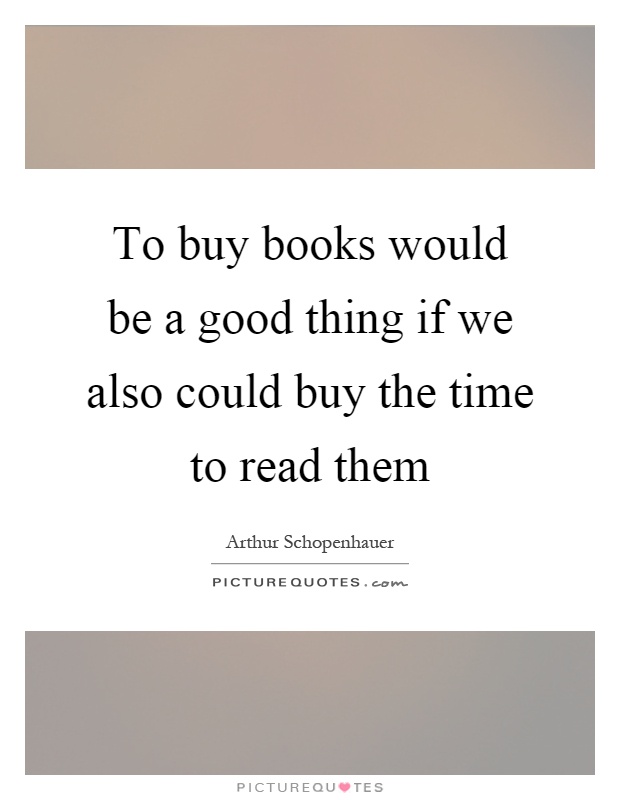 To buy books would be a good thing if we also could buy the time ...