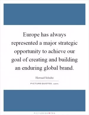 Europe has always represented a major strategic opportunity to achieve our goal of creating and building an enduring global brand Picture Quote #1