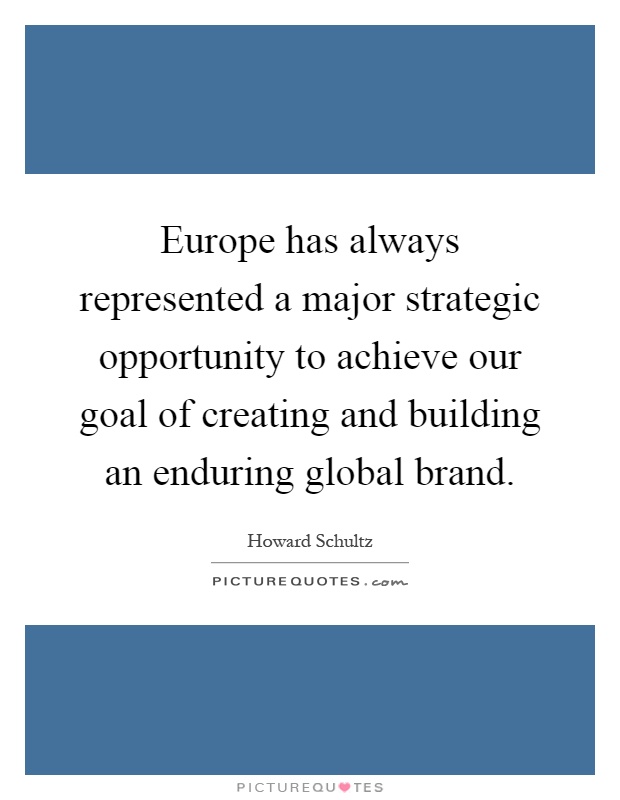 Europe has always represented a major strategic opportunity to achieve our goal of creating and building an enduring global brand Picture Quote #1