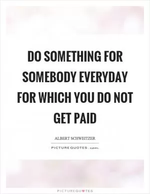 Do something for somebody everyday for which you do not get paid Picture Quote #1