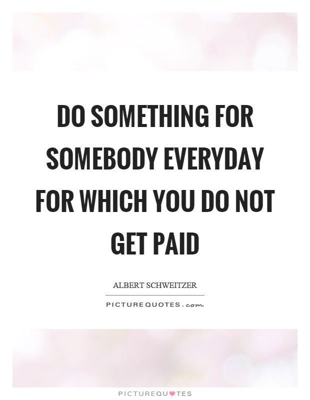 Do something for somebody everyday for which you do not get paid Picture Quote #1