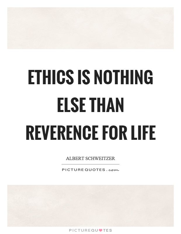 Ethics is nothing else than reverence for life Picture Quote #1