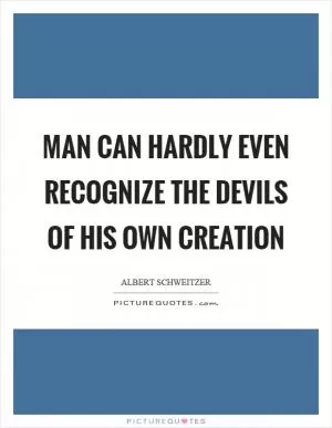Man can hardly even recognize the devils of his own creation Picture Quote #1