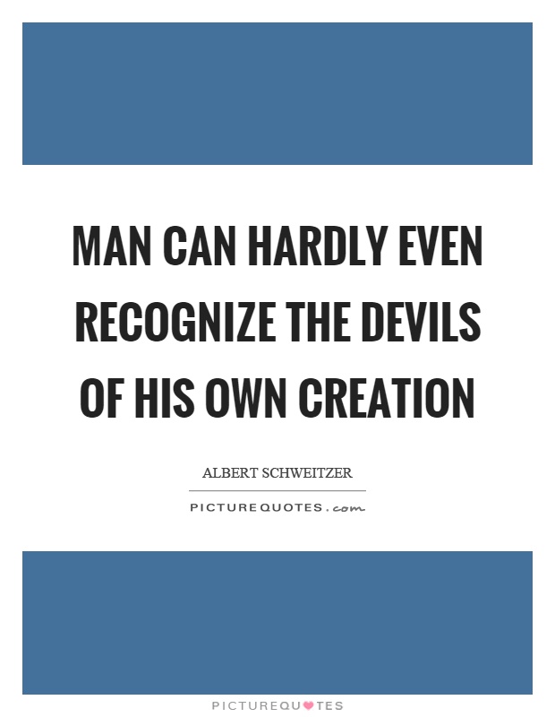 Man can hardly even recognize the devils of his own creation Picture Quote #1