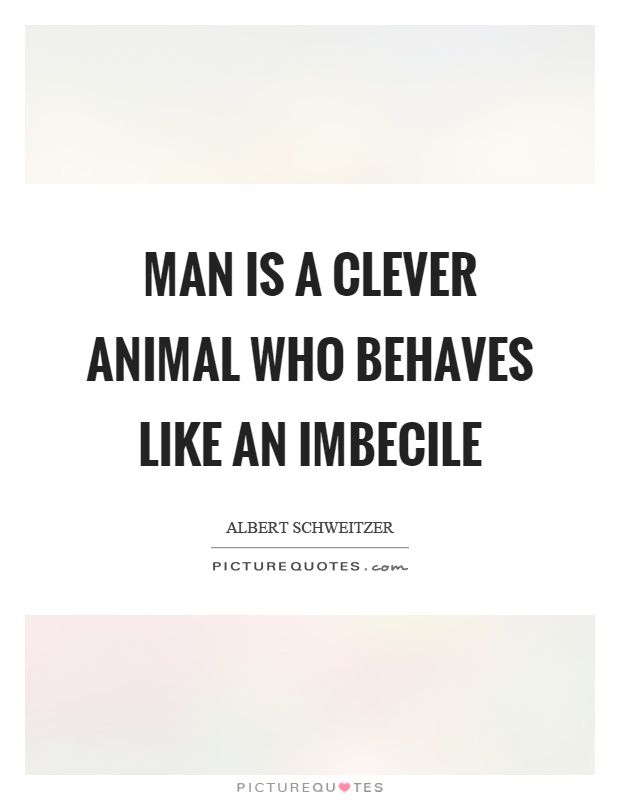 Man is a clever animal who behaves like an imbecile Picture Quote #1