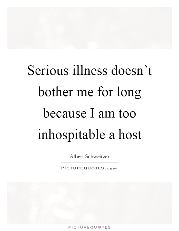 Serious illness doesn't bother me for long because I am too inhospitable a host Picture Quote #1