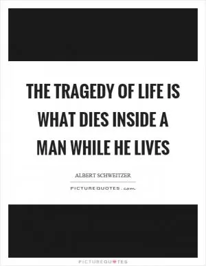 The tragedy of life is what dies inside a man while he lives Picture Quote #1