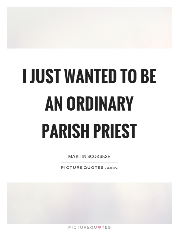 I just wanted to be an ordinary parish priest Picture Quote #1