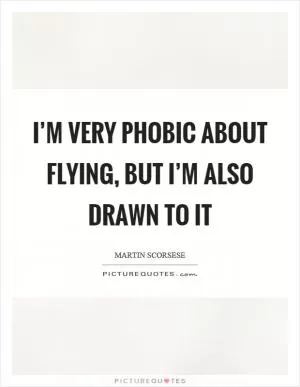 I’m very phobic about flying, but I’m also drawn to it Picture Quote #1