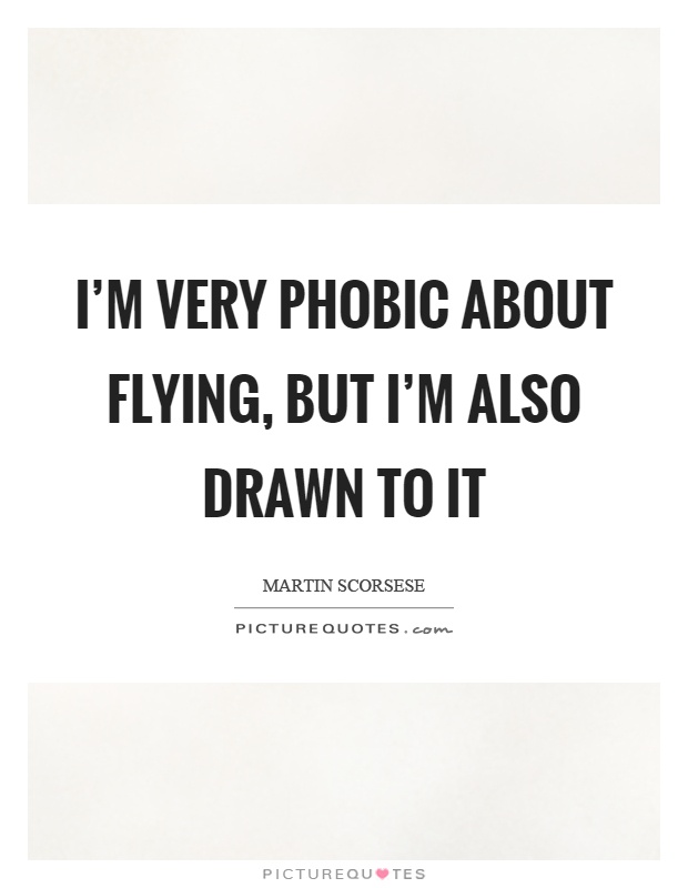 I'm very phobic about flying, but I'm also drawn to it Picture Quote #1