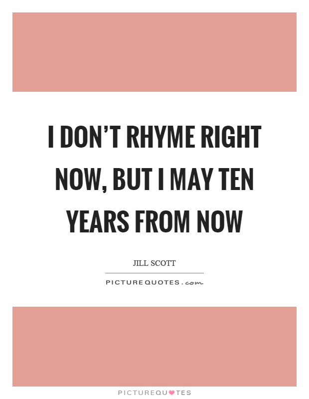 I don't rhyme right now, but I may ten years from now Picture Quote #1