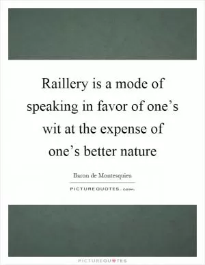 Raillery is a mode of speaking in favor of one’s wit at the expense of one’s better nature Picture Quote #1