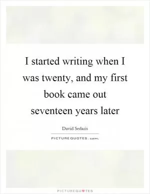 I started writing when I was twenty, and my first book came out seventeen years later Picture Quote #1