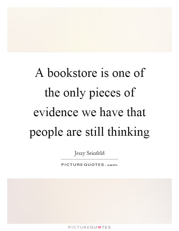 A bookstore is one of the only pieces of evidence we have that people are still thinking Picture Quote #1