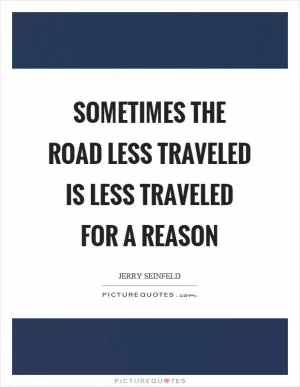 Sometimes the road less traveled is less traveled for a reason Picture Quote #1