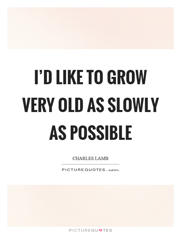 I'd like to grow very old as slowly as possible Picture Quote #1