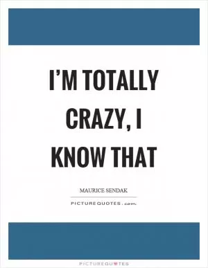 I’m totally crazy, I know that Picture Quote #1