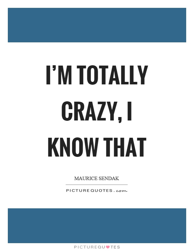 I'm totally crazy, I know that Picture Quote #1