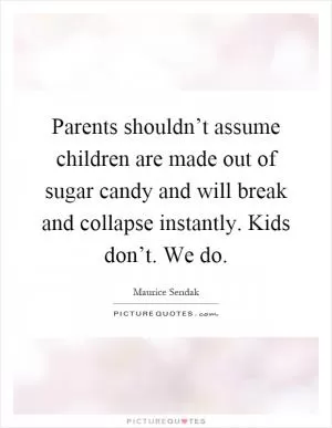 Parents shouldn’t assume children are made out of sugar candy and will break and collapse instantly. Kids don’t. We do Picture Quote #1