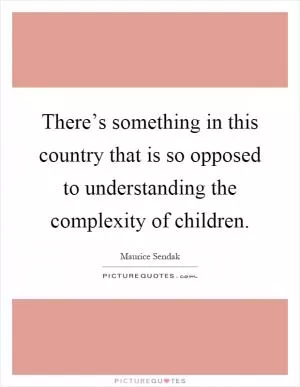 There’s something in this country that is so opposed to understanding the complexity of children Picture Quote #1