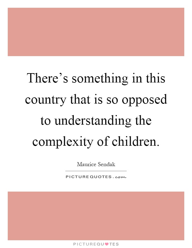 There's something in this country that is so opposed to understanding the complexity of children Picture Quote #1
