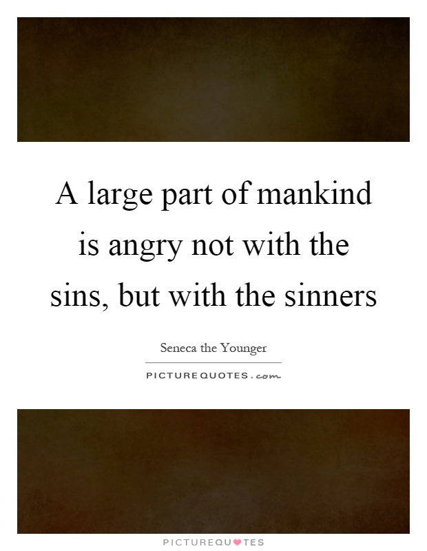 A large part of mankind is angry not with the sins, but with the sinners Picture Quote #1