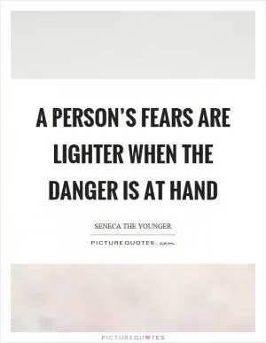 A person’s fears are lighter when the danger is at hand Picture Quote #1