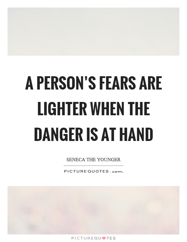 A person's fears are lighter when the danger is at hand Picture Quote #1