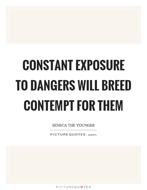 Constant exposure to dangers will breed contempt for them Picture Quote #1