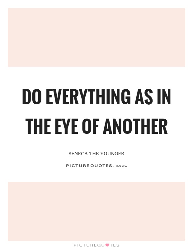 Do everything as in the eye of another Picture Quote #1
