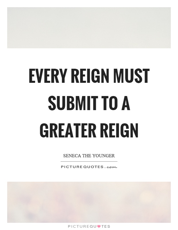 Every reign must submit to a greater reign Picture Quote #1