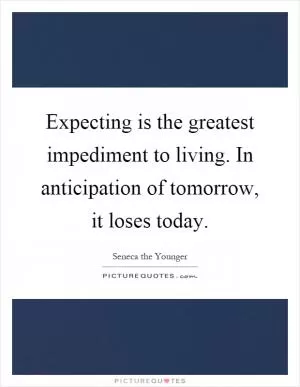Expecting is the greatest impediment to living. In anticipation of tomorrow, it loses today Picture Quote #1