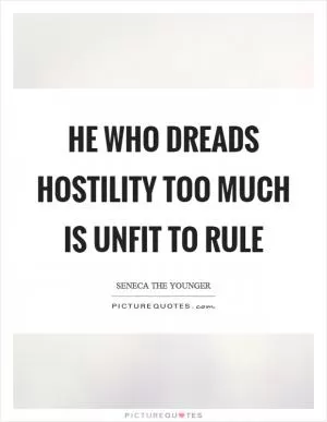 He who dreads hostility too much is unfit to rule Picture Quote #1