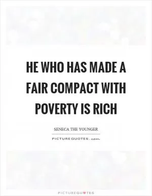 He who has made a fair compact with poverty is rich Picture Quote #1