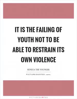 It is the failing of youth not to be able to restrain its own violence Picture Quote #1